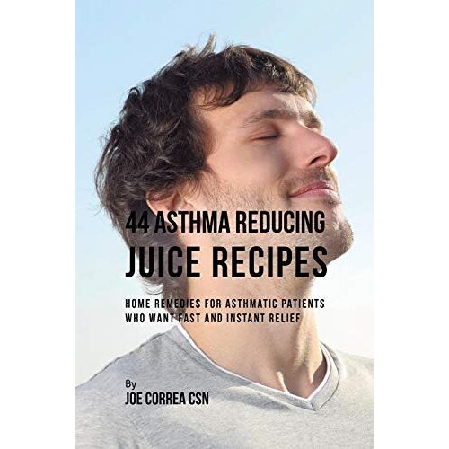 Joe Correa – 44 Asthma Reducing Juice Recipes: Home Remedies for Asthmatic Patients Who Want Fast and Instant Relief