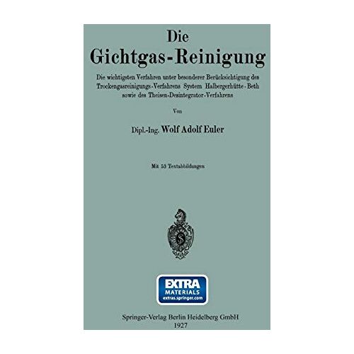 Wolf Adolf Euler – Die Gichtgas-Reinigung: Die wichtigsten Verfahren unter besonderer Berücksichtigung des Trockengasreinigungs-Verfahrens System Halbergerhütte-Beth sowie des Theisen-Desintegrator-Verfahrens