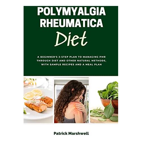 Patrick Marshwell – Polymyalgia Rheumatica Diet: A Beginner’s 3-Step Plan to Managing PMR Through Diet and Other Natural Methods, With Sample Recipes and a Meal Plan