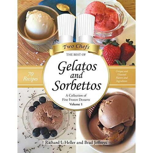 Heller, Richard L – Gelatos and Sorbettos: A Collection of Fine Frozen Desserts (Volume 1): The Best of Two Chefs
