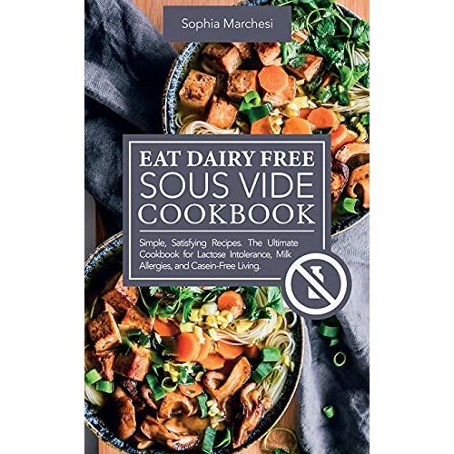 Sophia Marchesi – Eat Dairy Free Sous Vide Cookbook: Simple, Satisfying Recipes. The Ultimate Cookbook for Lactose Intolerance, Milk Allergies, and Casein-Free Living