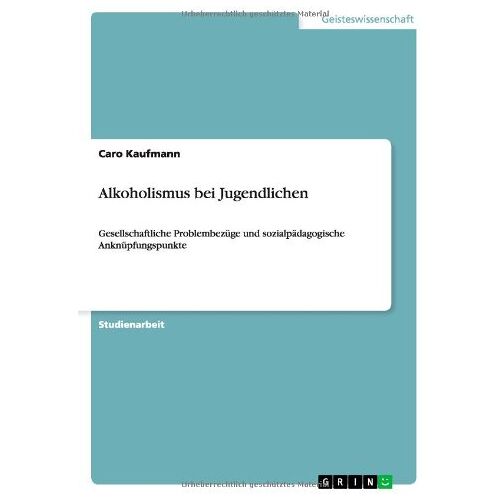 Caro Kaufmann – Alkoholismus bei Jugendlichen: Gesellschaftliche Problembezüge und sozialpädagogische Anknüpfungspunkte