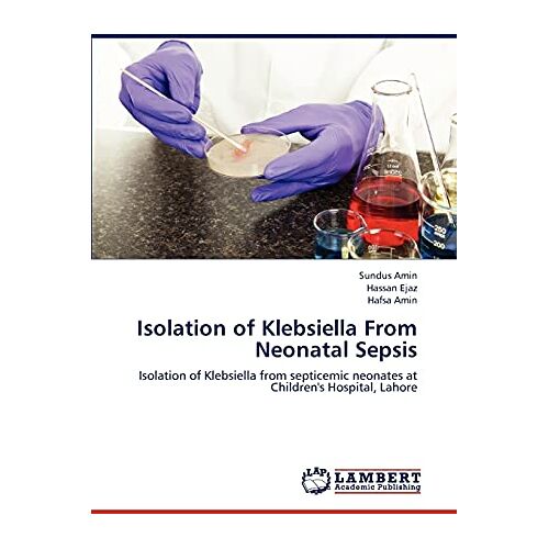 Sundus Amin – Isolation of Klebsiella From Neonatal Sepsis: Isolation of Klebsiella from septicemic neonates at Children’s Hospital, Lahore