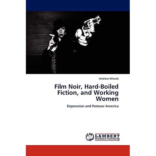 Andrew Wiecek – Film Noir, Hard-Boiled Fiction, and Working Women: Depression and Postwar America