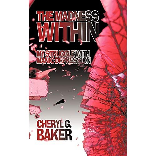 Baker, Cheryl G. – The Madness Within: My Struggle With Manic Depression