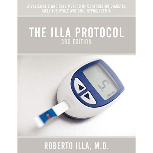 Illa, M.D. Roberto – The Illa Protocol 3rd Edition: A Systematic and Safe Method of Controlling Diabetes Mellitus While Avoiding Hypoglycemia