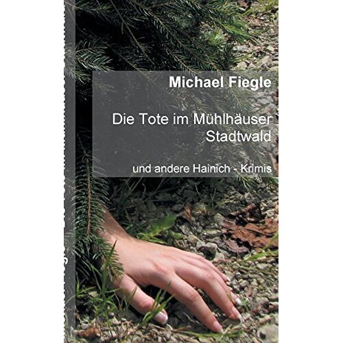 Michael Fiegle - Die Tote im Mühlhäuser Stadtwald: Und andere Hainich - Krimis