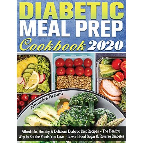 Alexandra Braund – Diabetic Meal Prep Cookbook 2020: Affordable, Healthy & Delicious Diabetic Diet Recipes – The Healthy Way to Eat the Foods You Love – Lower Blood Sugar & Reverse Diabetes