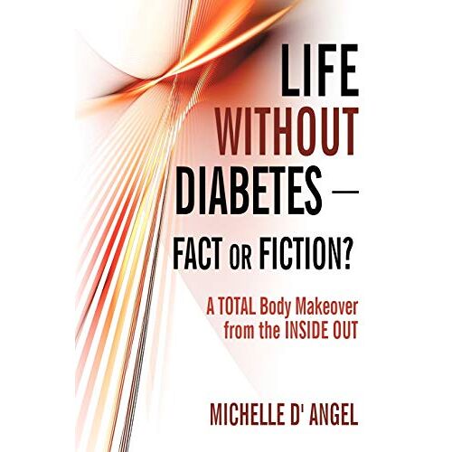 Michelle D' Angel – Life without Diabetes-Fact or Fiction?: A Total Body Makeover from the Inside Out