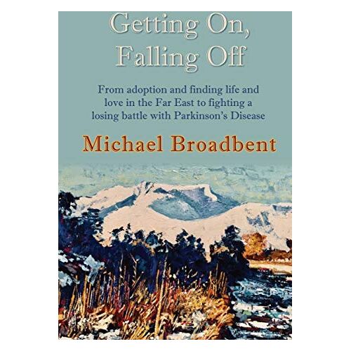 Michael Broadbent – Getting On, Falling Off: From adoption and finding life and love in the Far East to fighting a losing battle with Parkinson’s Disease