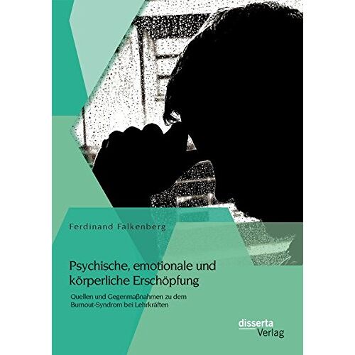 Ferdinand Falkenberg – Psychische, emotionale und körperliche Erschöpfung: Quellen und Gegenmaßnahmen zu dem Burnout-Syndrom bei Lehrkräften