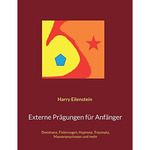 Harry Eilenstein – Externe Prägungen für Anfänger: Dominanz, Fixierungen, Hypnose, Traumata, Massenpsychosen und mehr