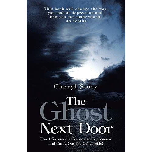 Cheryl Story – The Ghost Next Door: How I Survived a Traumatic Depression and Came Out the Other Side!