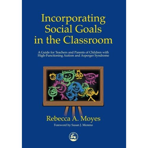 Moyes, Rebecca A. – Incorporating Social Goals in the Classroom: A Guide for Teachers and Parents of Children with High-Functioning Autism and Asperger Syndrome