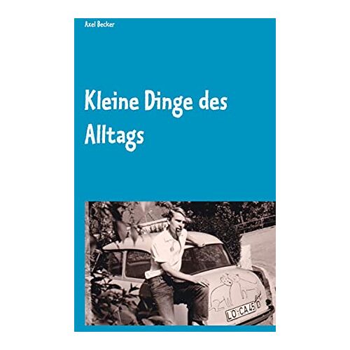 Axel Becker – Kleine Dinge des Alltags