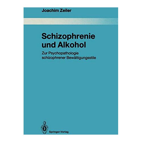 Joachim Zeiler – Schizophrenie und Alkohol: Zur Psychopathologie schizophrener Bewältigungsstile (Monographien aus dem Gesamtgebiete der Psychiatrie, 61, Band 61)