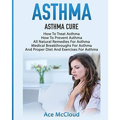 Ace Mccloud – Asthma: Asthma Cure: How To Treat Asthma: How To Prevent Asthma, All Natural Remedies For Asthma, Medical Breakthroughs For Asthma, And Proper Diet … Breathing Techniques & Medical Solutions)