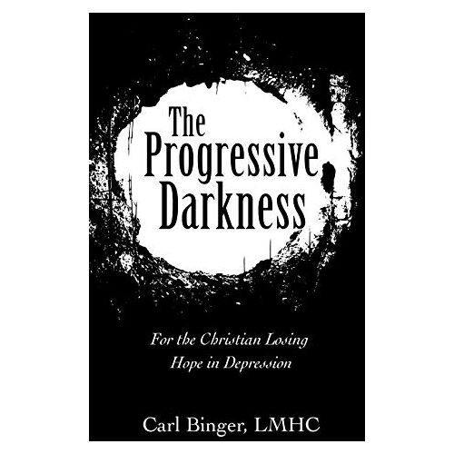 Carl Binger Lmhc – The Progressive Darkness: For the Christian Losing Hope in Depression