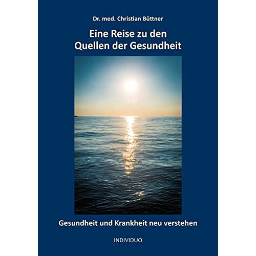 Dr. med. Christian Büttner – Eine Reise zu den Quellen der Gesundheit: Gesundheit und Krankheit neu verstehen