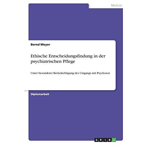 Bernd Meyer – Ethische Entscheidungsfindung in der psychiatrischen Pflege: Unter besonderer Berückichtigung des Umgangs mit Psychosen