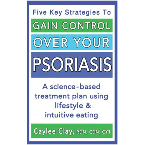 Caylee Clay RDN CDN CYT – Gain Control Over Your Psoriasis: A science-based treatment plan using lifestyle & intuitive eating