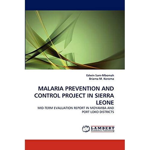 Edwin Sam-Mbomah – MALARIA PREVENTION AND CONTROL PROJECT IN SIERRA LEONE: MID-TERM EVALUATION REPORT IN MOYAMBA AND PORT LOKO DISTRICTS