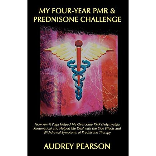 Audrey Pearson – My Four-Year Pmr & Prednisone Challenge: How Amrit Yoga Helped Me Overcome PMR (Polymyalgia Rheumatica) And Helped Me Deal With The Side Effects And Withdrawal Symptoms Of Prednisone Therapy