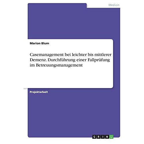 Marion Blum – Casemanagement bei leichter bis mittlerer Demenz. Durchführung einer Fallprüfung im Betreuungsmanagement