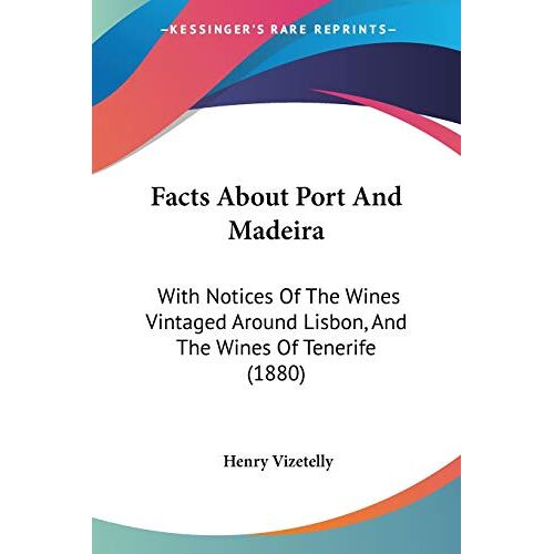 Henry Vizetelly – Facts About Port And Madeira: With Notices Of The Wines Vintaged Around Lisbon, And The Wines Of Tenerife (1880)