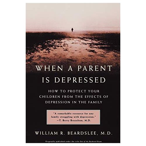 William Beardslee – When a Parent is Depressed: How to Protect Your Children from the Effects of Depression in the Family: How to Protect Your Children from Effects of Depression in the Family