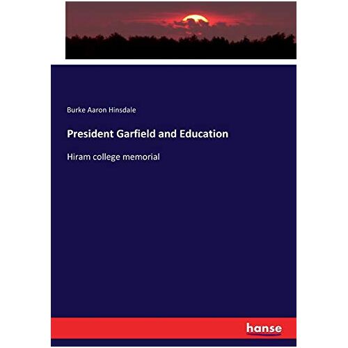 Hinsdale, Burke Aaron Hinsdale – President Garfield and Education: Hiram college memorial