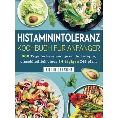 Katja Dresner – Histaminintoleranz Kochbuch Für Anfänger: 600 Tage leckere und gesunde Rezepte, einschließlich eines 14-tägigen Diätplans