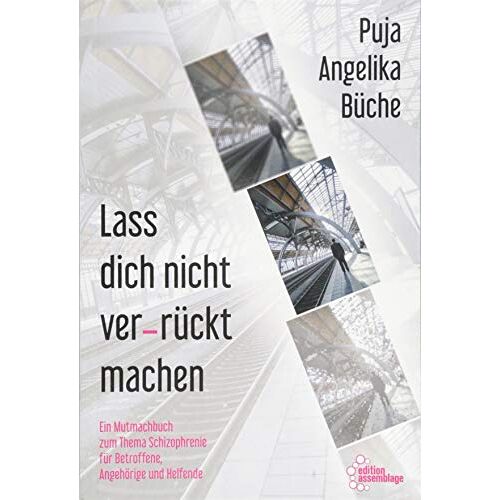 Büche, Puja Angelika – Lass dich nicht ver-rückt machen: Ein Mutmachbuch zum Thema Schizophrenie für Betroffene, Angehörige und Helfende