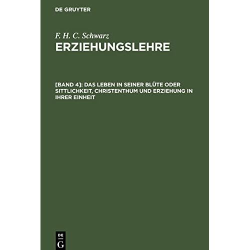 Schwarz, F. H. C. - Erziehungslehre, [Band 4], Das Leben in seiner Blüte oder Sittlichkeit, Christenthum und Erziehung in ihrer Einheit: Schluß der Erziehungslehre