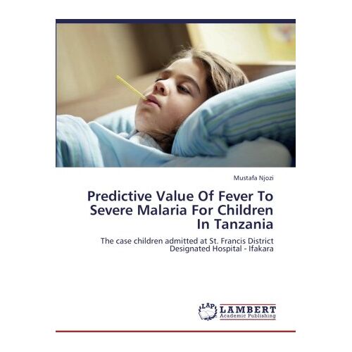 Mustafa Njozi – Predictive Value Of Fever To Severe Malaria For Children In Tanzania: The case children admitted at St. Francis District Designated Hospital – Ifakara