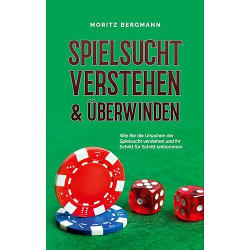 Moritz Bergmann – Spielsucht verstehen & überwinden: Wie Sie die Ursachen der Spielsucht verstehen und ihr Schritt für Schritt entkommen