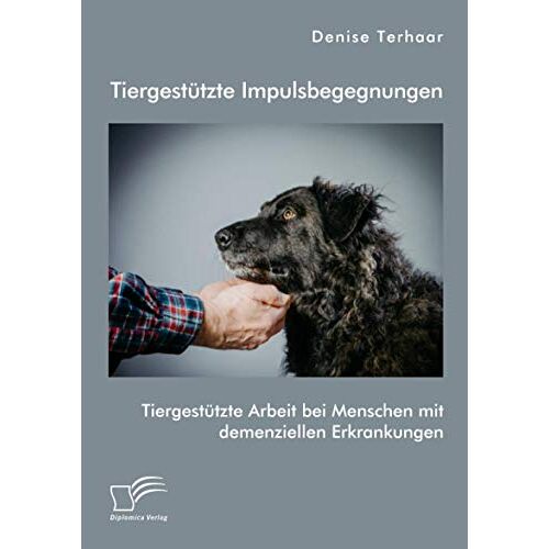 Denise Terhaar – Tiergestützte Impulsbegegnungen. Tiergestützte Arbeit bei Menschen mit demenziellen Erkrankungen
