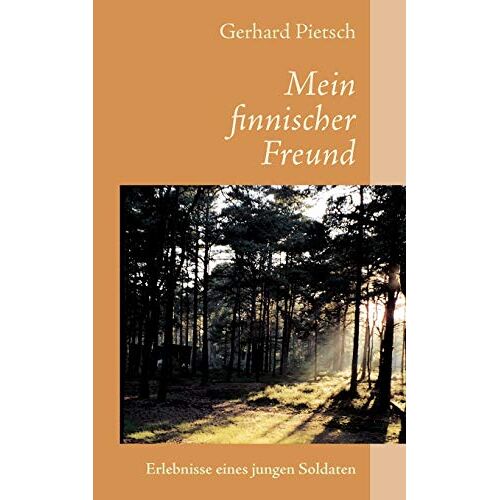 Gerhard Pietsch – Mein finnischer Freund: Erlebnisse eines jungen Soldaten