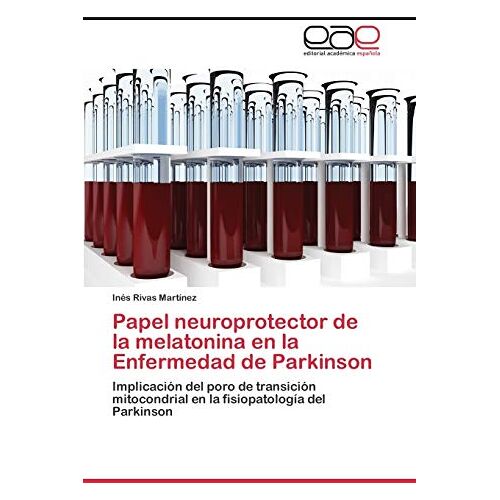 Inés Rivas Martínez – Papel neuroprotector de la melatonina en la Enfermedad de Parkinson: Implicación del poro de transición mitocondrial en la fisiopatología del Parkinson