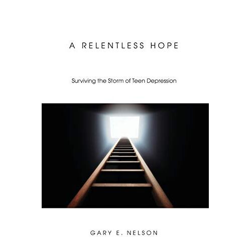 Nelson, Gary E. – A Relentless Hope: Surviving the Storm of Teen Depression