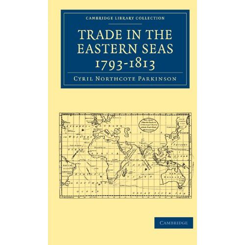 Parkinson, Cyril Northcote – Trade in the Eastern Seas 1793-1813 (Cambridge Library Collection – South Asian History)