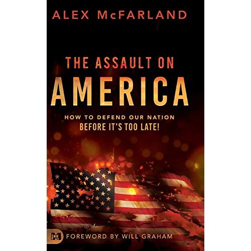 Alex McFarland – The Assault on America: How to Defend Our Nation Before It’s Too Late!