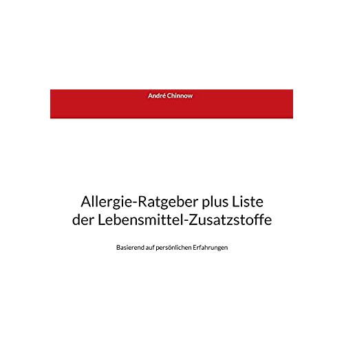 Andre Chinnow – Allergie-Ratgeber plus Liste der Lebensmittel-Zusatzstoffe: Basierend auf persönlichen Erfahrungen