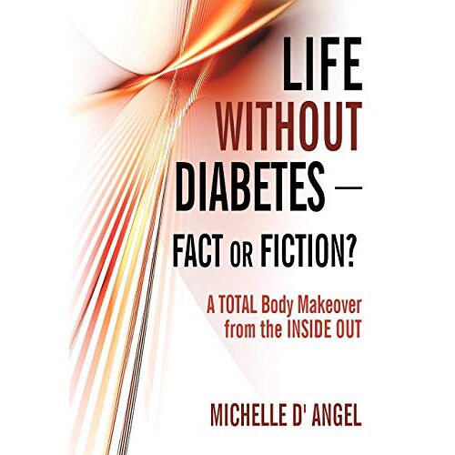 Michelle D' Angel – Life without Diabetes-Fact or Fiction?: A Total Body Makeover from the Inside Out