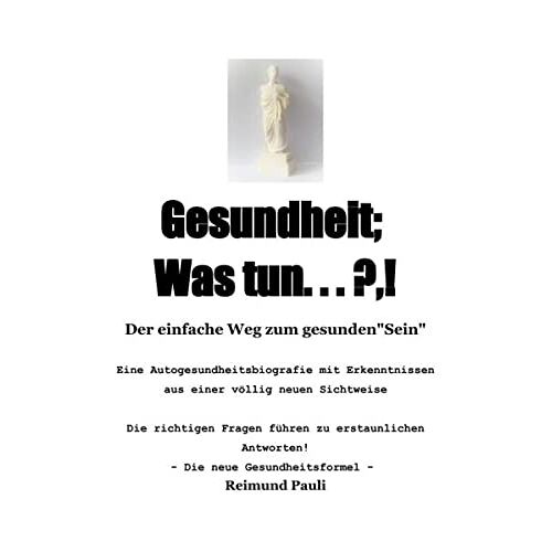 Reimund Pauli – Gesundheit; Was Tun … ?,!: Der einfache Weg zum gesunden Sein