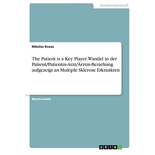 Nikolas Kraus – The Patient is a Key Player. Wandel in der Patient/Patientin-Arzt/Ärztin-Beziehung aufgezeigt an Multiple Sklerose Erkrankten