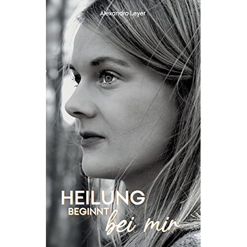 Alexandra Leyer – GEBRAUCHT Heilung beginnt bei mir: Leben lernen mit Multipler Sklerose und Loslassen von der Magersucht – Preis vom 20.12.2023 05:52:08 h