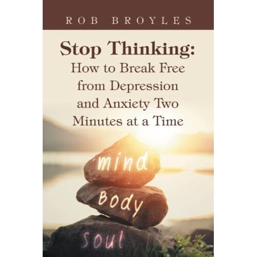 Rob Broyles – Stop Thinking: How to Break Free from Depression and Anxiety Two Minutes at a Time