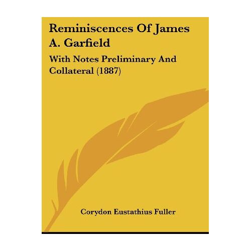 Fuller, Corydon Eustathius – Reminiscences Of James A. Garfield: With Notes Preliminary And Collateral (1887)