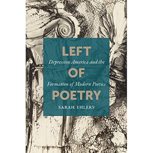 Sarah Ehlers – Left of Poetry: Depression America and the Formation of Modern Poetics